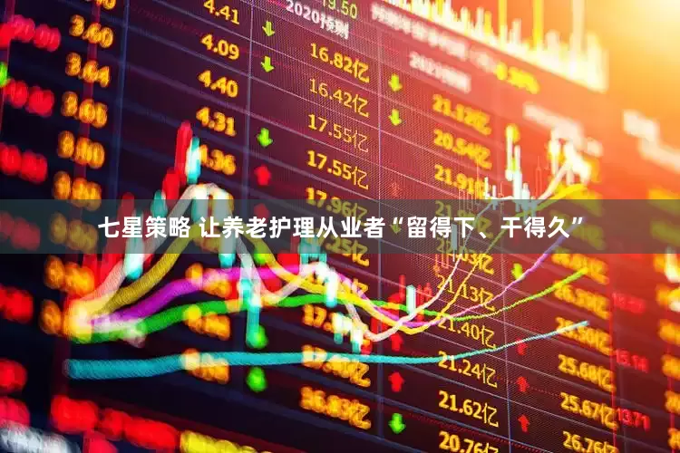 七星策略 让养老护理从业者“留得下、干得久”