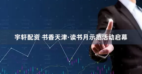 宇轩配资 书香天津·读书月示范活动启幕