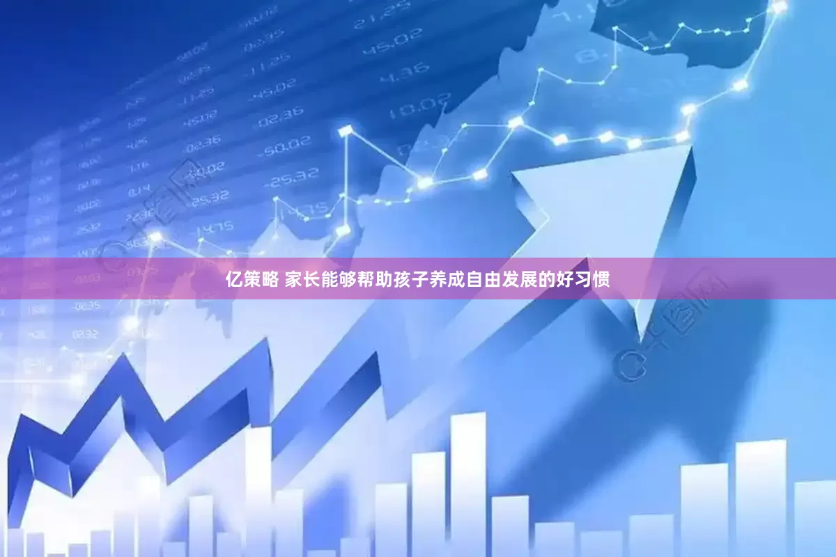 亿策略 家长能够帮助孩子养成自由发展的好习惯